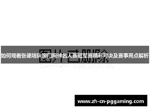 如何观看张德培队澳门网球名人赛冠军赛精彩对决及赛事亮点解析