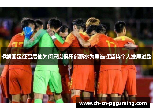 拒绝国足征召后他为何只以俱乐部薪水为重选择坚持个人发展道路