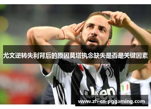 尤文逆转失利背后的原因莫塔执念缺失是否是关键因素