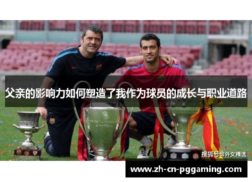 父亲的影响力如何塑造了我作为球员的成长与职业道路