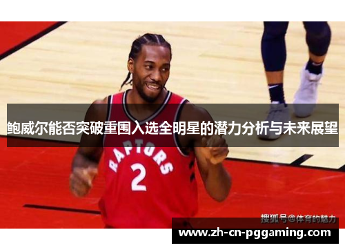 鲍威尔能否突破重围入选全明星的潜力分析与未来展望