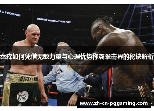 泰森如何凭借无敌力量与心理优势称霸拳击界的秘诀解析
