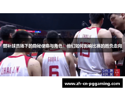 替补球员场下的隐秘使命与角色：他们如何影响比赛的胜负走向
