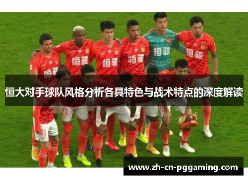 恒大对手球队风格分析各具特色与战术特点的深度解读