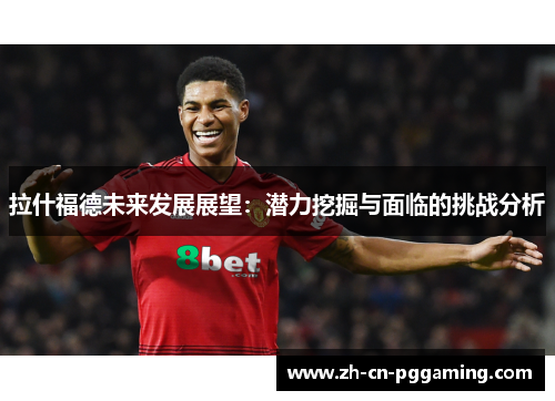 拉什福德未来发展展望：潜力挖掘与面临的挑战分析