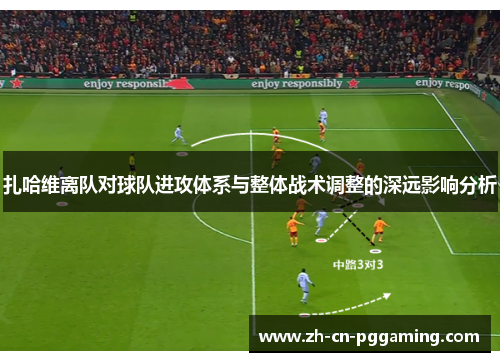 扎哈维离队对球队进攻体系与整体战术调整的深远影响分析