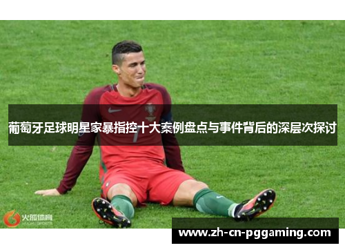 葡萄牙足球明星家暴指控十大案例盘点与事件背后的深层次探讨