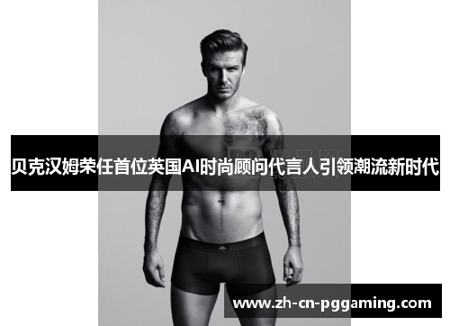 贝克汉姆荣任首位英国AI时尚顾问代言人引领潮流新时代