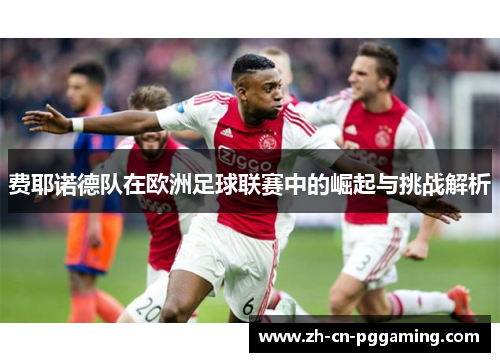 费耶诺德队在欧洲足球联赛中的崛起与挑战解析