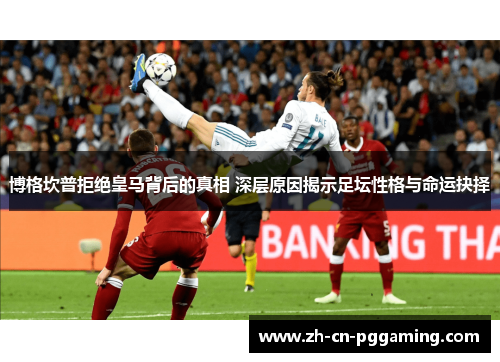 博格坎普拒绝皇马背后的真相 深层原因揭示足坛性格与命运抉择