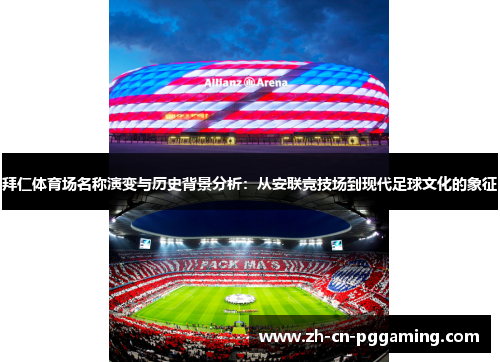 拜仁体育场名称演变与历史背景分析：从安联竞技场到现代足球文化的象征