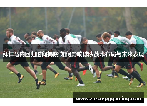 拜仁马内回归时间揭晓 如何影响球队战术布局与未来表现