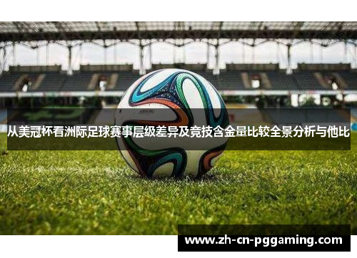 从美冠杯看洲际足球赛事层级差异及竞技含金量比较全景分析与他比
