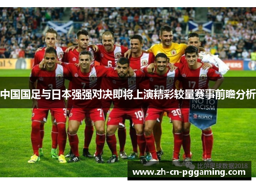 中国国足与日本强强对决即将上演精彩较量赛事前瞻分析