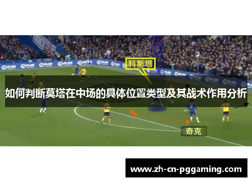 如何判断莫塔在中场的具体位置类型及其战术作用分析 如何判断莫塔在中场的具体位置类型及其战术作用分析