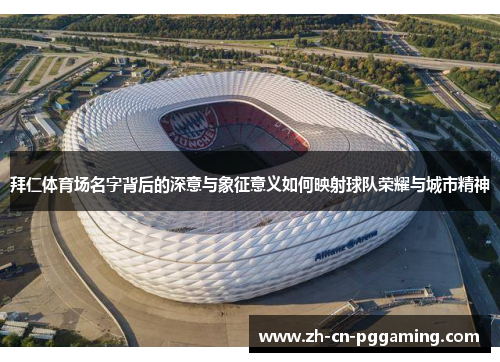 拜仁体育场名字背后的深意与象征意义如何映射球队荣耀与城市精神